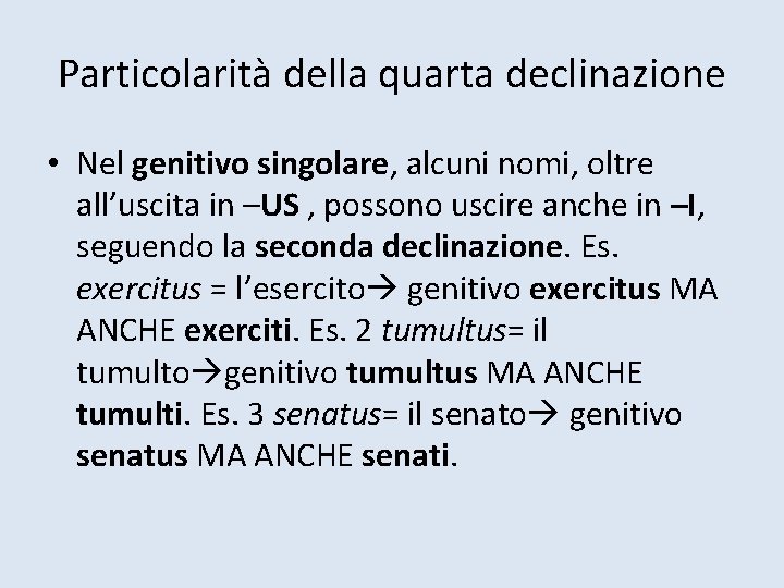 Particolarità della quarta declinazione • Nel genitivo singolare, alcuni nomi, oltre all’uscita in –US