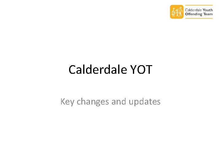 Calderdale YOT Key changes and updates 