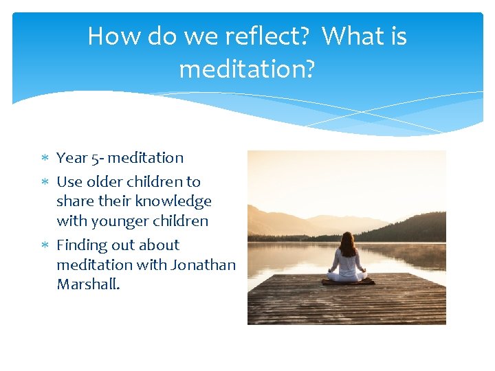 How do we reflect? What is meditation? Year 5 - meditation Use older children