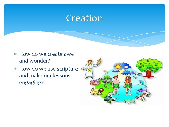 Creation How do we create awe and wonder? How do we use scripture and