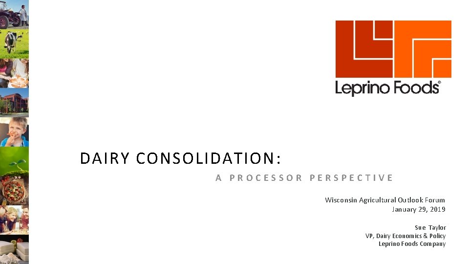 DAIRY CONSOLIDATION: A PROCESSOR PERSPECTIVE Wisconsin Agricultural Outlook Forum January 29, 2019 Sue Taylor