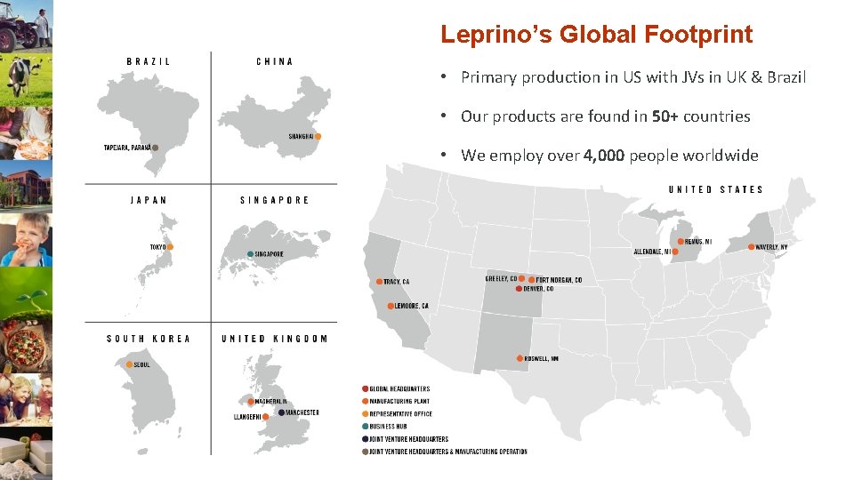 Leprino’s Global Footprint • Primary production in US with JVs in UK & Brazil