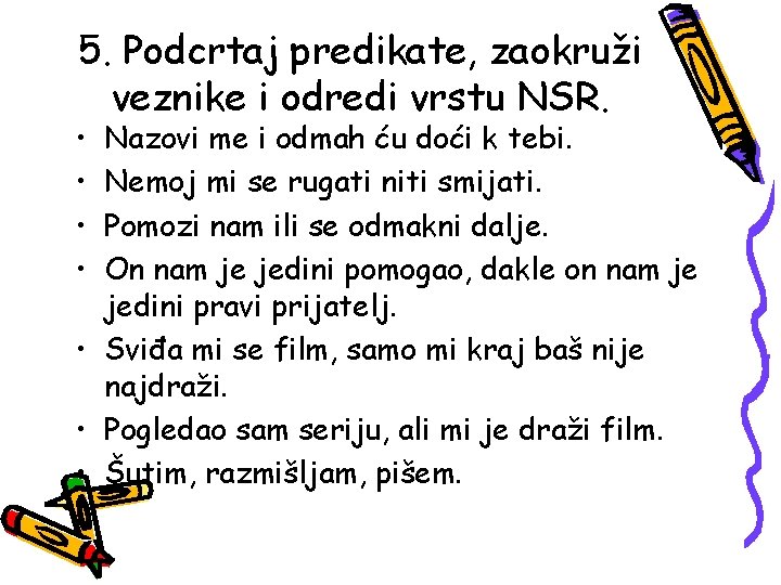 5. Podcrtaj predikate, zaokruži veznike i odredi vrstu NSR. • • Nazovi me i