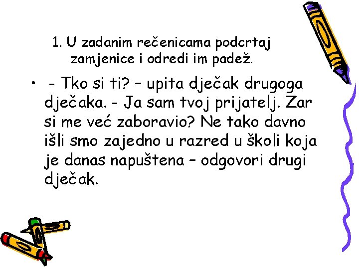 1. U zadanim rečenicama podcrtaj zamjenice i odredi im padež. • - Tko si