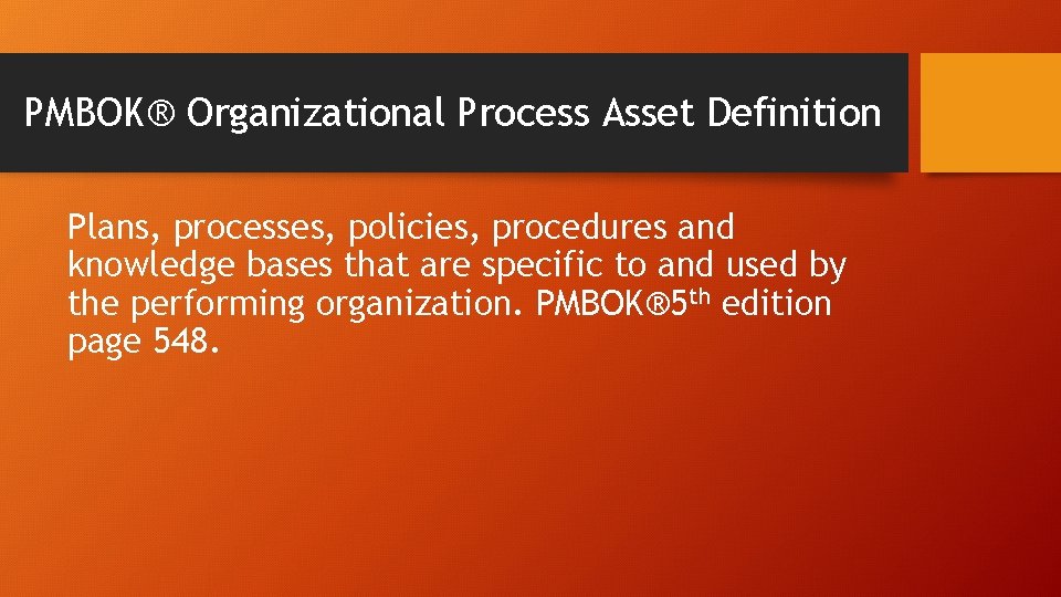 PMBOK® Organizational Process Asset Definition Plans, processes, policies, procedures and knowledge bases that are