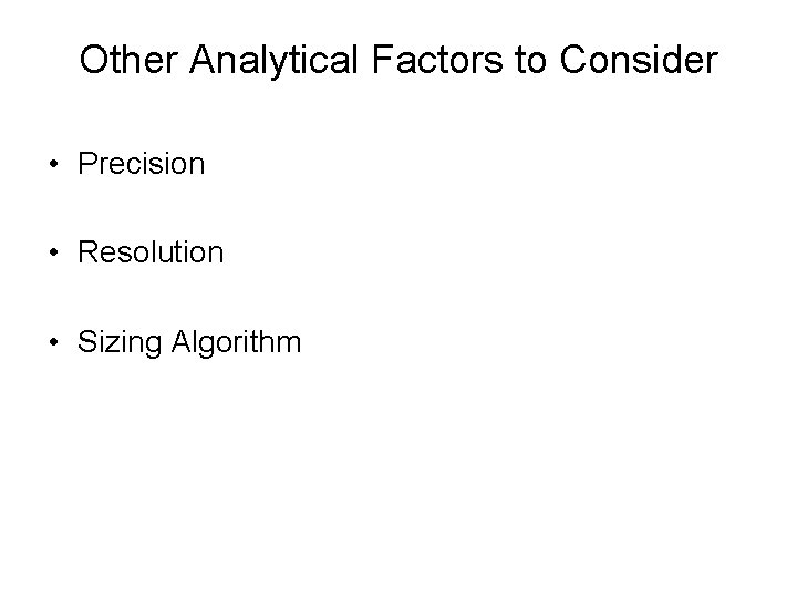 Other Analytical Factors to Consider • Precision • Resolution • Sizing Algorithm 