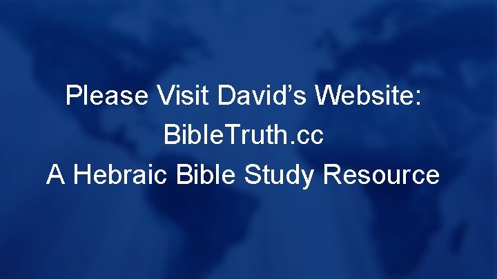 Please Visit David’s Website: Bible. Truth. cc A Hebraic Bible Study Resource 