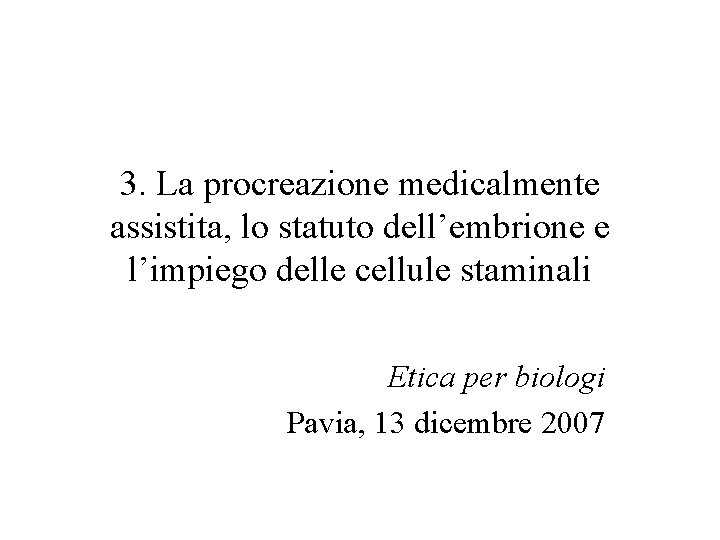 3. La procreazione medicalmente assistita, lo statuto dell’embrione e l’impiego delle cellule staminali Etica