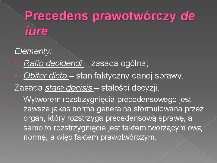 Precedens prawotwórczy de iure Elementy: • Ratio decidendi – zasada ogólna; • Obiter dicta