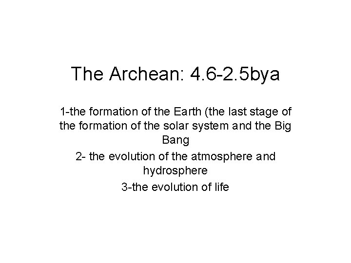 The Archean: 4. 6 -2. 5 bya 1 -the formation of the Earth (the