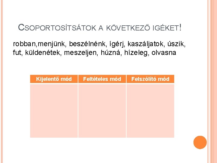 CSOPORTOSÍTSÁTOK A KÖVETKEZŐ IGÉKET! robban, menjünk, beszélnénk, ígérj, kaszáljatok, úszik, fut, küldenétek, meszeljen, húzná,