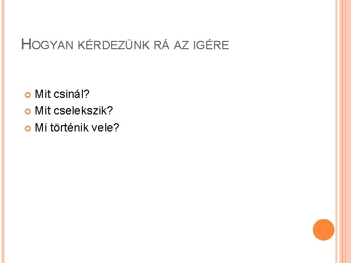 HOGYAN KÉRDEZÜNK RÁ AZ IGÉRE Mit csinál? Mit cselekszik? Mi történik vele? 