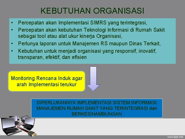 KEBUTUHAN ORGANISASI • Percepatan akan Implementasi SIMRS yang terintegrasi, • Percepatan akan kebutuhan Teknologi