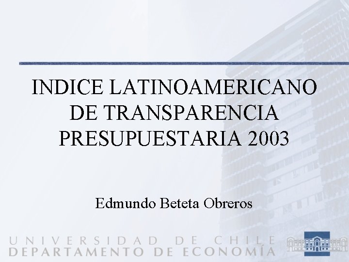 INDICE LATINOAMERICANO DE TRANSPARENCIA PRESUPUESTARIA 2003 Edmundo Beteta Obreros 