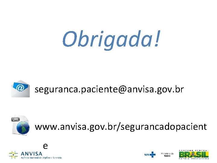 Obrigada! seguranca. paciente@anvisa. gov. br www. anvisa. gov. br/segurancadopacient e Obrigada! seguranca. paciente@anvisa. gov. br www. anvisa. gov. br/segurancadopacient e
