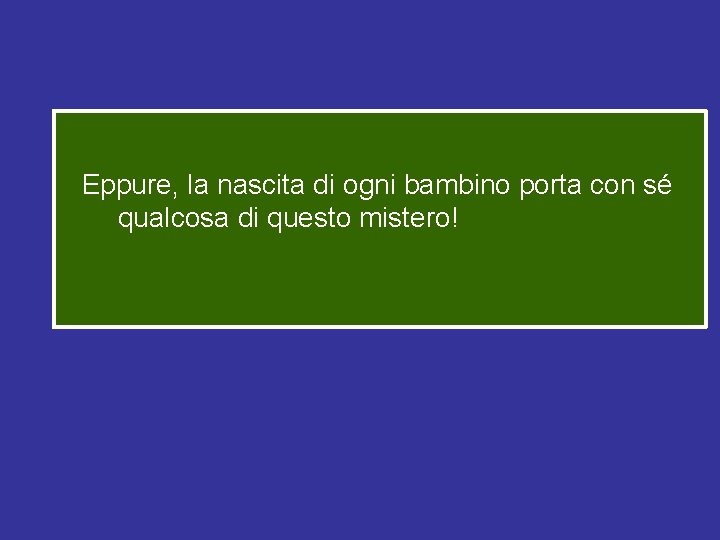 Eppure, la nascita di ogni bambino porta con sé qualcosa di questo mistero! 