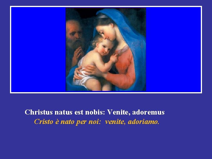 Christus natus est nobis: Venite, adoremus Cristo è nato per noi: venite, adoriamo. 