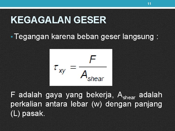 11 KEGAGALAN GESER • Tegangan karena beban geser langsung : F adalah gaya yang