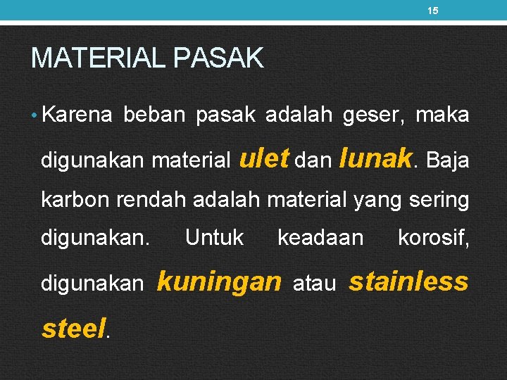 15 MATERIAL PASAK • Karena beban pasak adalah geser, maka digunakan material ulet dan