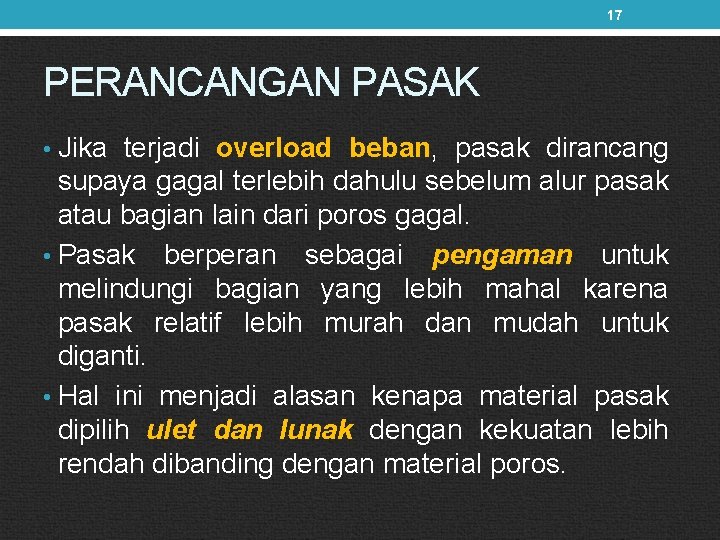 17 PERANCANGAN PASAK • Jika terjadi overload beban, pasak dirancang supaya gagal terlebih dahulu