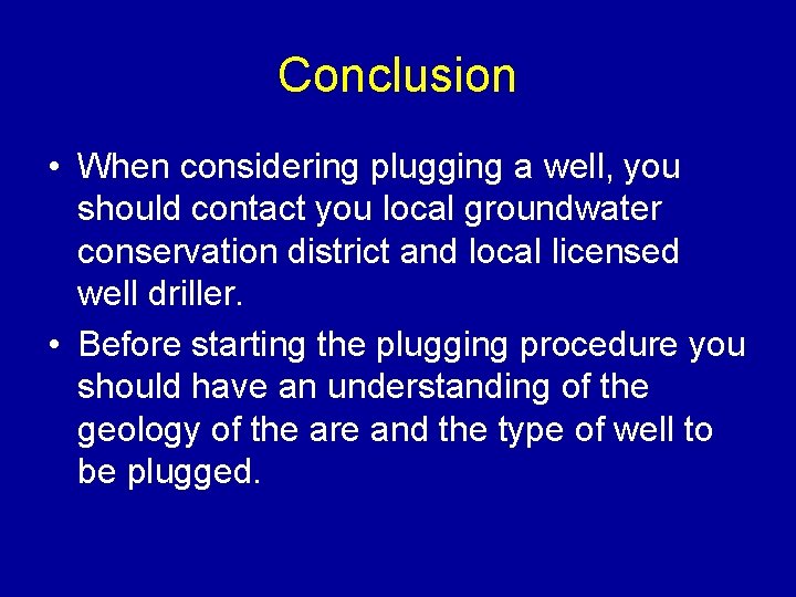 Conclusion • When considering plugging a well, you should contact you local groundwater conservation