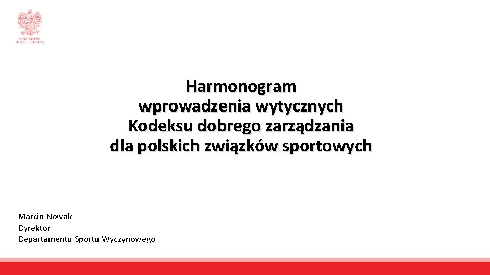 Harmonogram wprowadzenia wytycznych Kodeksu dobrego zarządzania dla polskich związków sportowych Marcin Nowak Dyrektor Departamentu