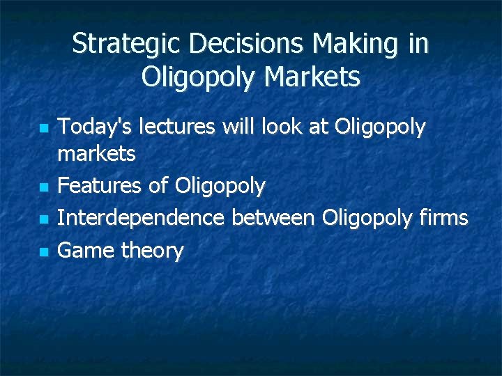 Strategic Decisions Making in Oligopoly Markets Today's lectures will look at Oligopoly markets Features