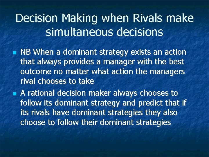 Decision Making when Rivals make simultaneous decisions NB When a dominant strategy exists an
