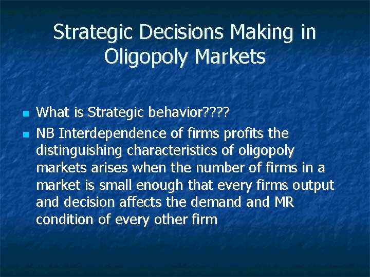Strategic Decisions Making in Oligopoly Markets What is Strategic behavior? ? NB Interdependence of
