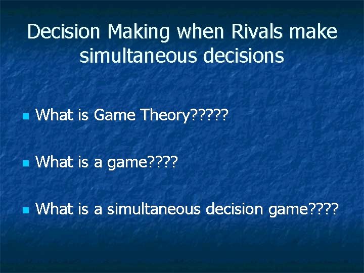 Decision Making when Rivals make simultaneous decisions What is Game Theory? ? ? What