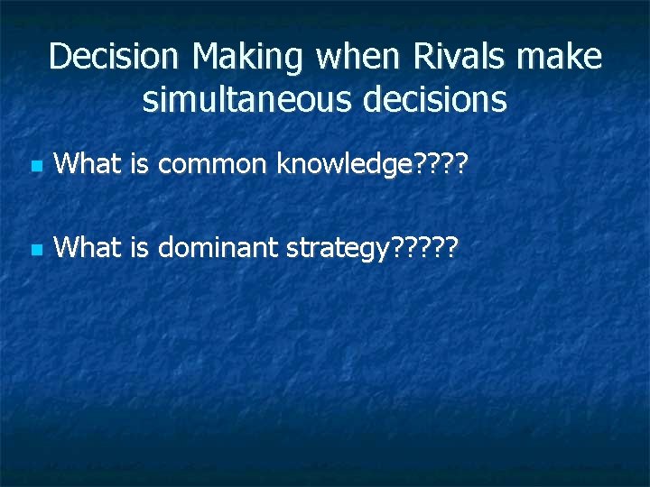 Decision Making when Rivals make simultaneous decisions What is common knowledge? ? What is
