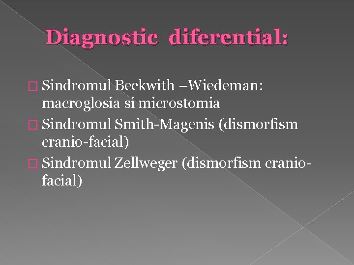 Diagnostic diferential: � Sindromul Beckwith –Wiedeman: macroglosia si microstomia � Sindromul Smith-Magenis (dismorfism cranio-facial)