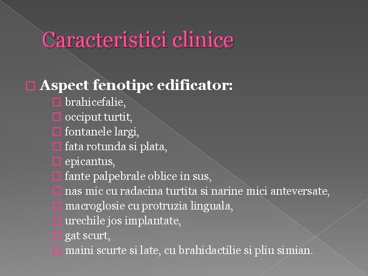 Caracteristici clinice � Aspect fenotipc edificator: � brahicefalie, � occiput turtit, � fontanele largi,