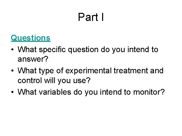 Part I Questions • What specific question do you intend to answer? • What