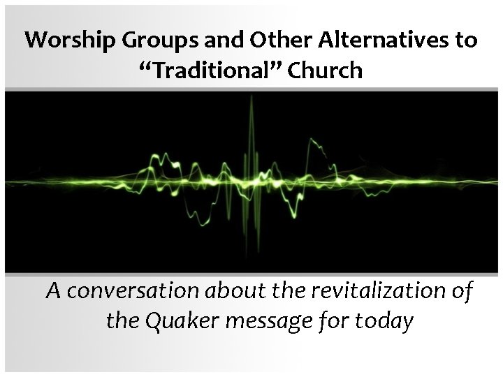 Worship Groups and Other Alternatives to “Traditional” Church A conversation about the revitalization of