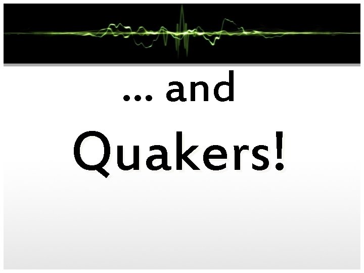 … and Quakers! 