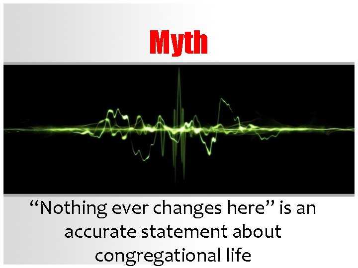 Myth “Nothing ever changes here” is an accurate statement about congregational life 