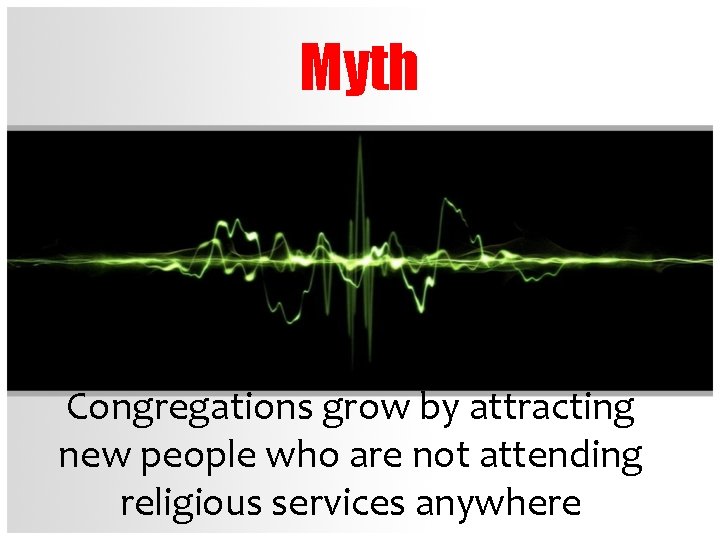 Myth Congregations grow by attracting new people who are not attending religious services anywhere