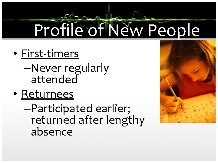 Profile of New People • First-timers –Never regularly attended • Returnees –Participated earlier; returned