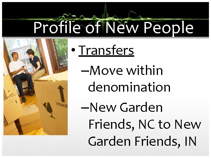 Profile of New People • Transfers –Move within denomination –New Garden Friends, NC to