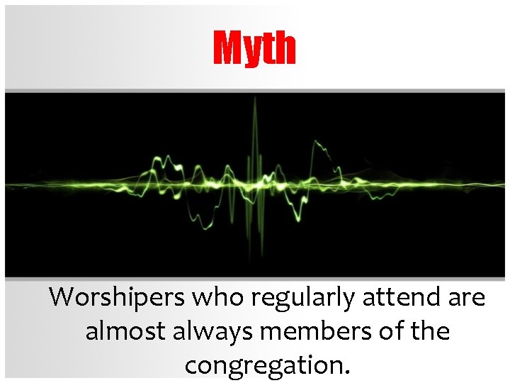 Myth Worshipers who regularly attend are almost always members of the congregation. 