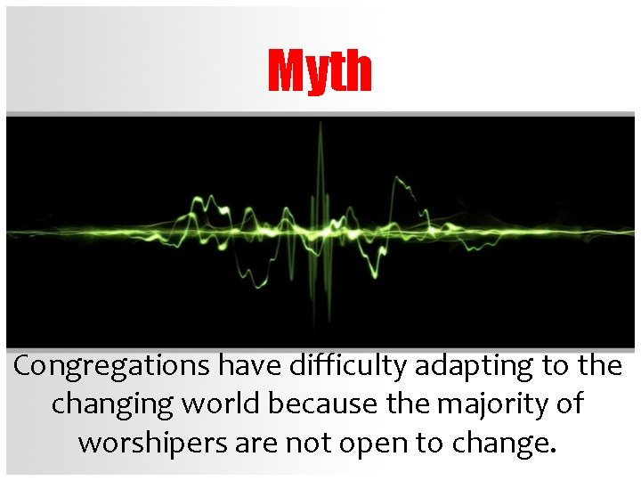 Myth Congregations have difficulty adapting to the changing world because the majority of worshipers