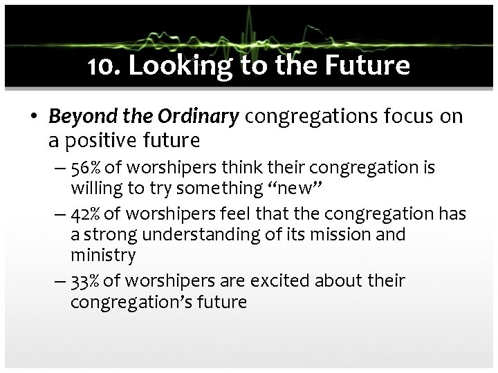 10. Looking to the Future • Beyond the Ordinary congregations focus on a positive