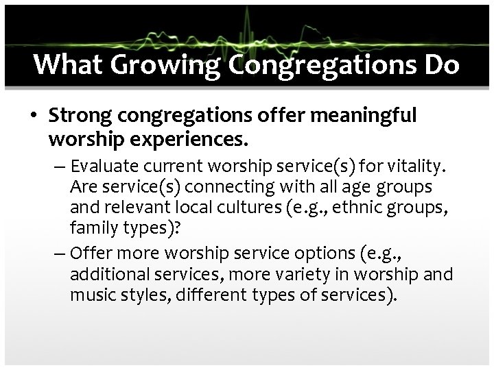 What Growing Congregations Do • Strong congregations offer meaningful worship experiences. – Evaluate current