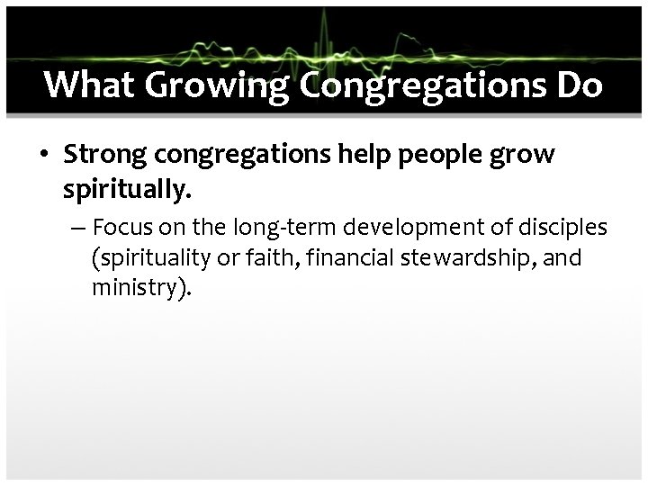 What Growing Congregations Do • Strong congregations help people grow spiritually. – Focus on