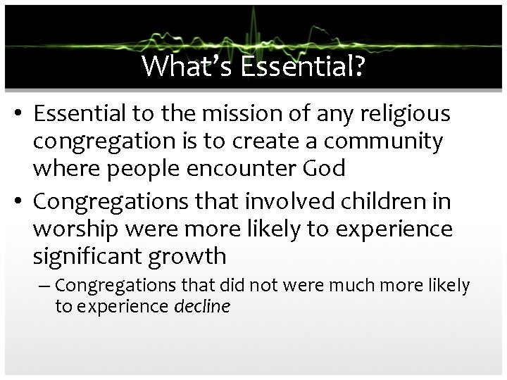 What’s Essential? • Essential to the mission of any religious congregation is to create