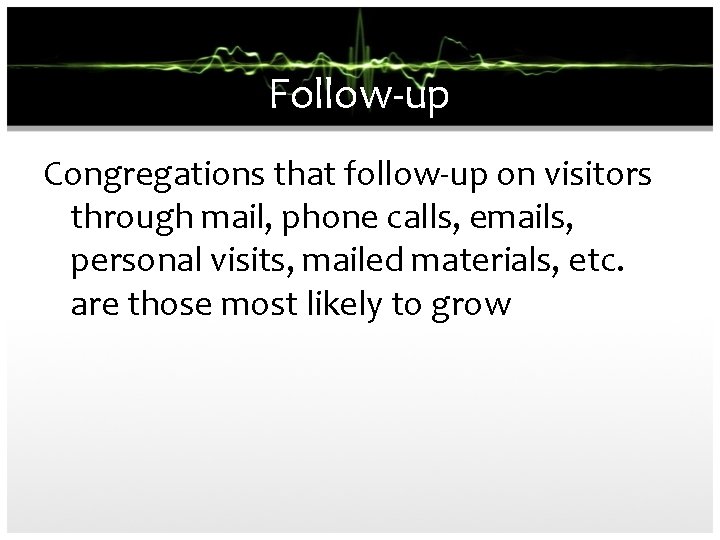 Follow-up Congregations that follow-up on visitors through mail, phone calls, emails, personal visits, mailed
