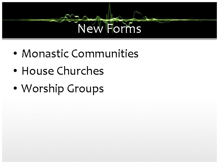 New Forms • Monastic Communities • House Churches • Worship Groups 