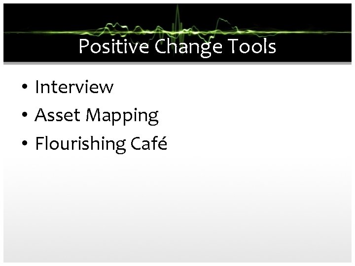 Positive Change Tools • Interview • Asset Mapping • Flourishing Café 