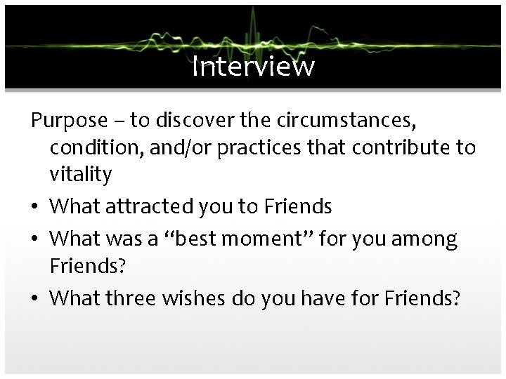 Interview Purpose – to discover the circumstances, condition, and/or practices that contribute to vitality